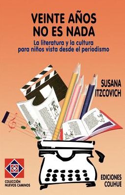 Veinte Anos no es Nada: La Literatura y la Cultura Para Ninos Vista Desde el Periodismo