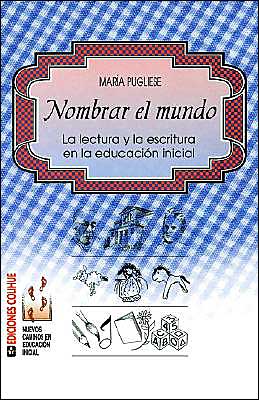 Nombrar El Mundo: La Lectura Y la Escritura En la Educacisn Inicial