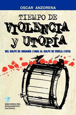 Tiempo de Violencia y Utopia: De Golpe de Ongania (1966) al Golpe de Videla (1976)