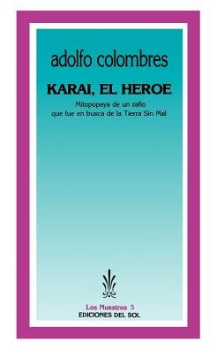 Karai, El Heroe: Mitopopeya de Un Zafio Que Fue En Busca de la Tierra Sin Mal