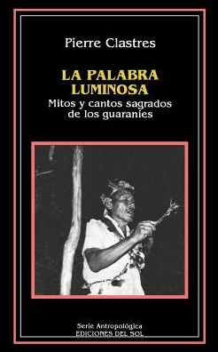 La Palabra Luminosa: Mitos y Cantos Sagrados de los Guaranies