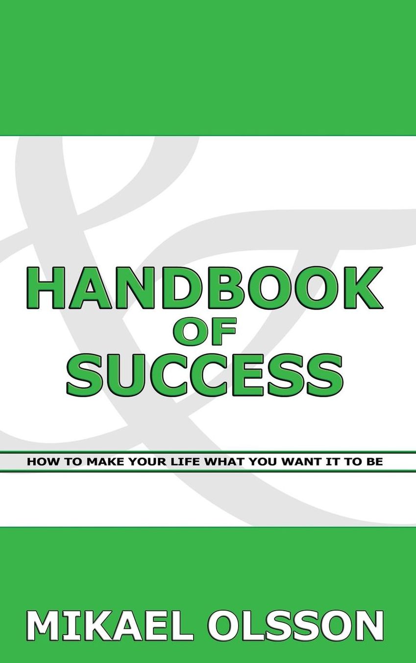 Handbook of Success: How to Make Your Life What You Want It to Be