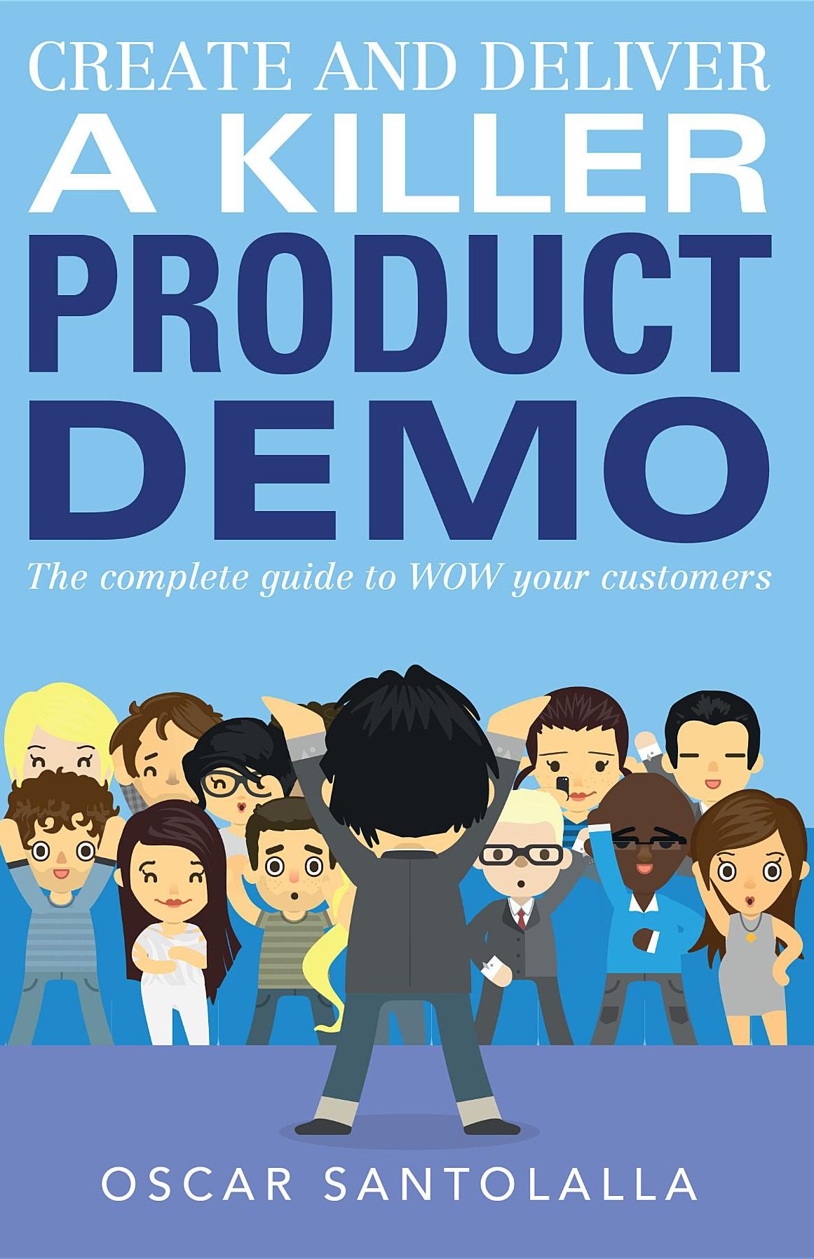 Create and Deliver a Killer Product Demo: The complete guide to WOW your customers