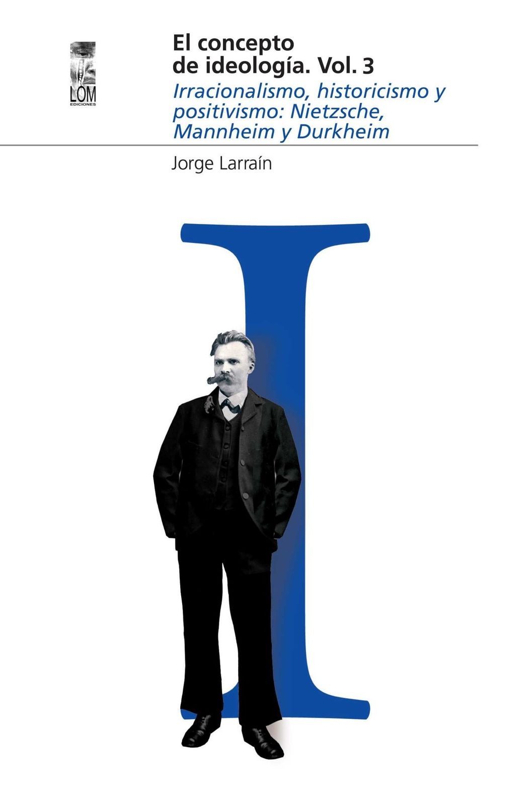 El concepto de ideología Vol 3. Irracionalismo, historicismo y positivismo: Nietzsche, Mannheim y Durkheim