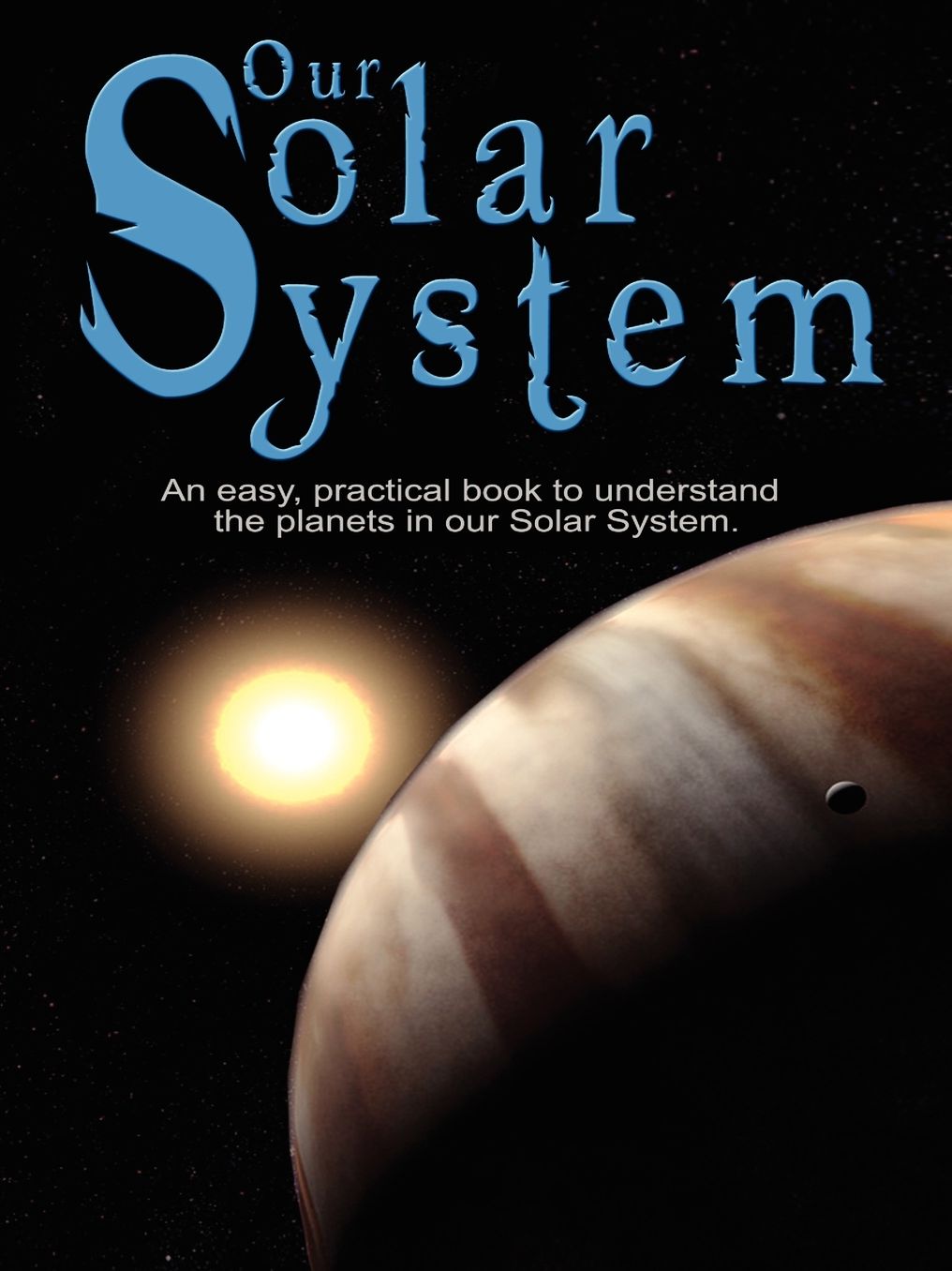 Our Solar System: An easy, practical book to understand the planets in our Solar System. Written especially for kids to learn about science and Nature