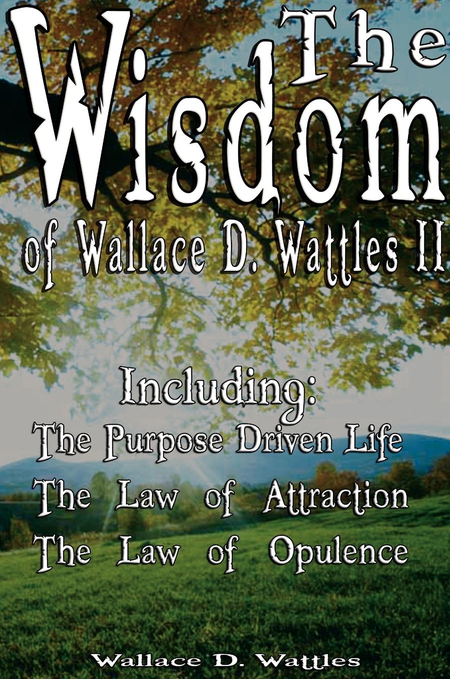 Wisdom of Wallace D Wattles II - Including: The Purpose Driven Life, the Law of Attraction and the Law of Opulence