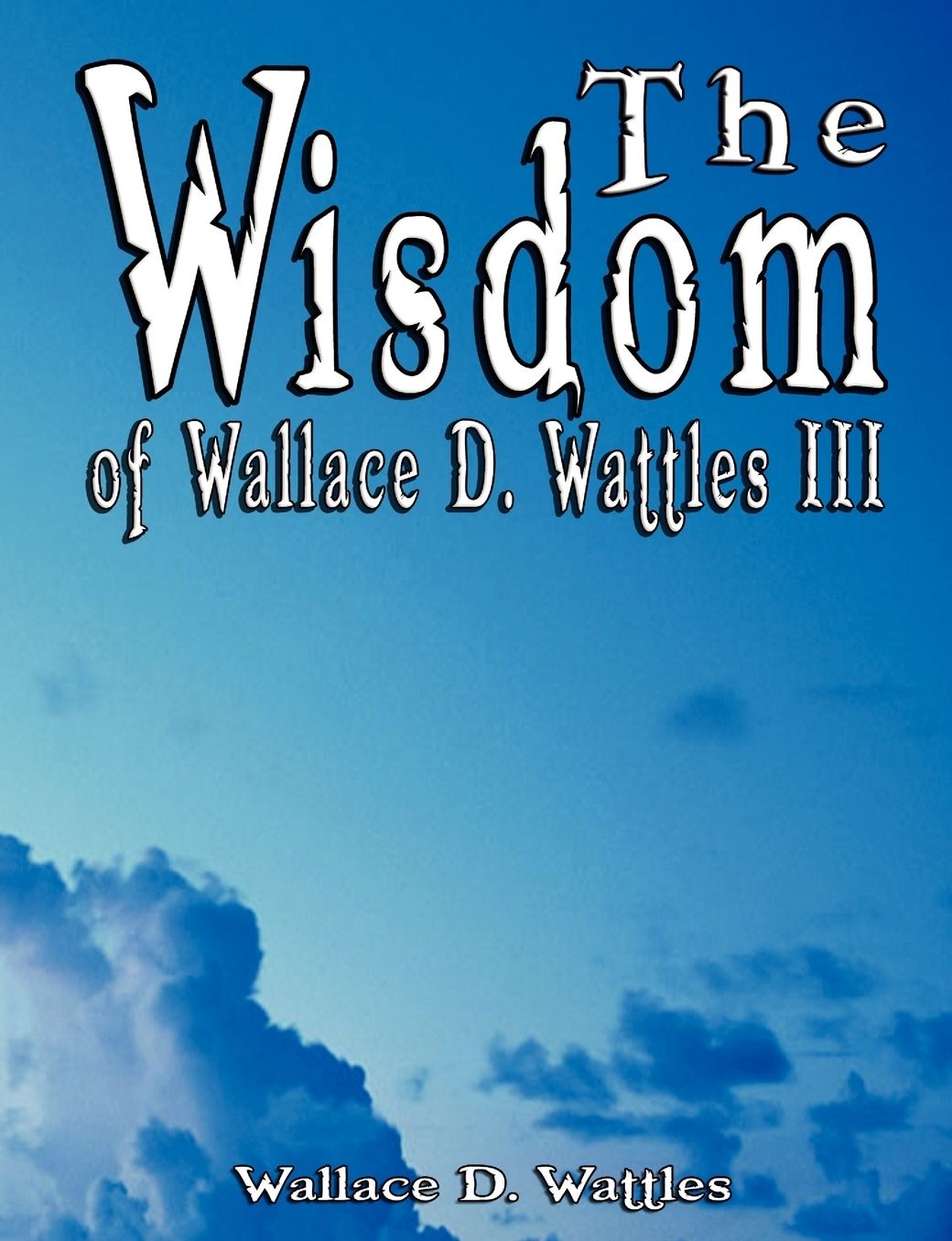 Wisdom of Wallace D Wattles III - Including: The Science of Mind, the Road to Power and Your Invisible Power