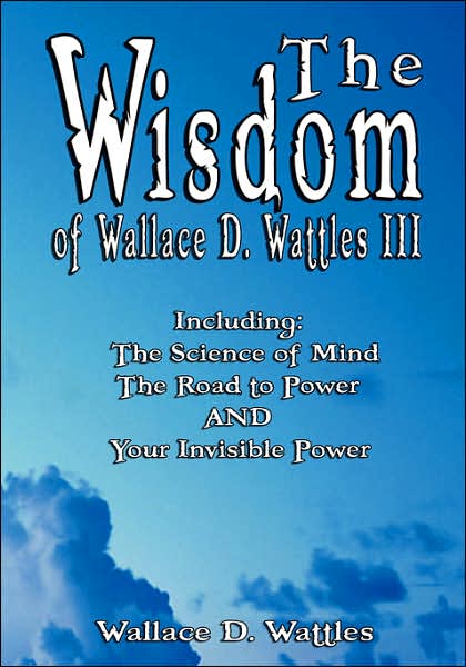 The Wisdom Of Wallace D. Wattles Iii - Including