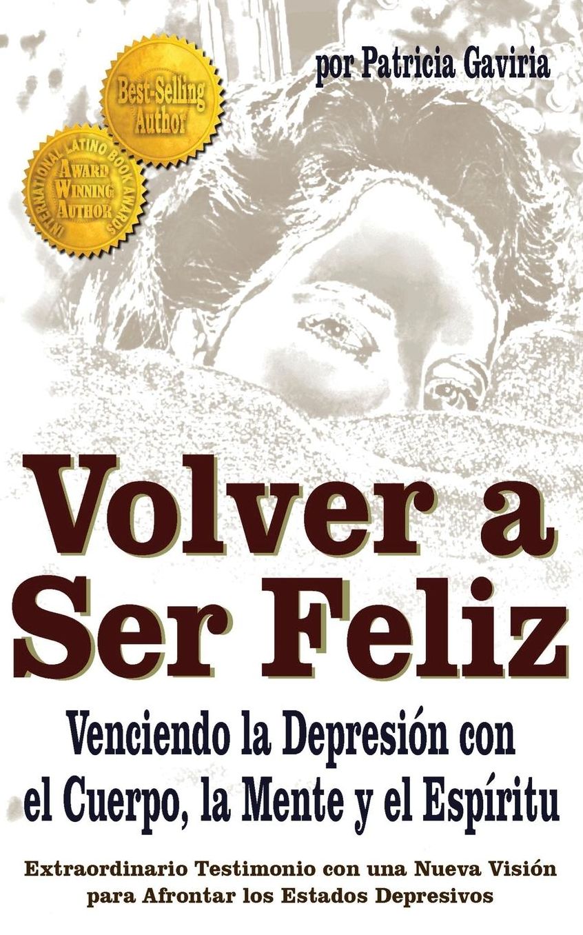 "Volver a Ser Feliz... Venciendo la Depresion con el Cuerpo, la Mente y el Espiritu": Una NUEVA VISIÓN en el tema de la DEPRESIÓN!