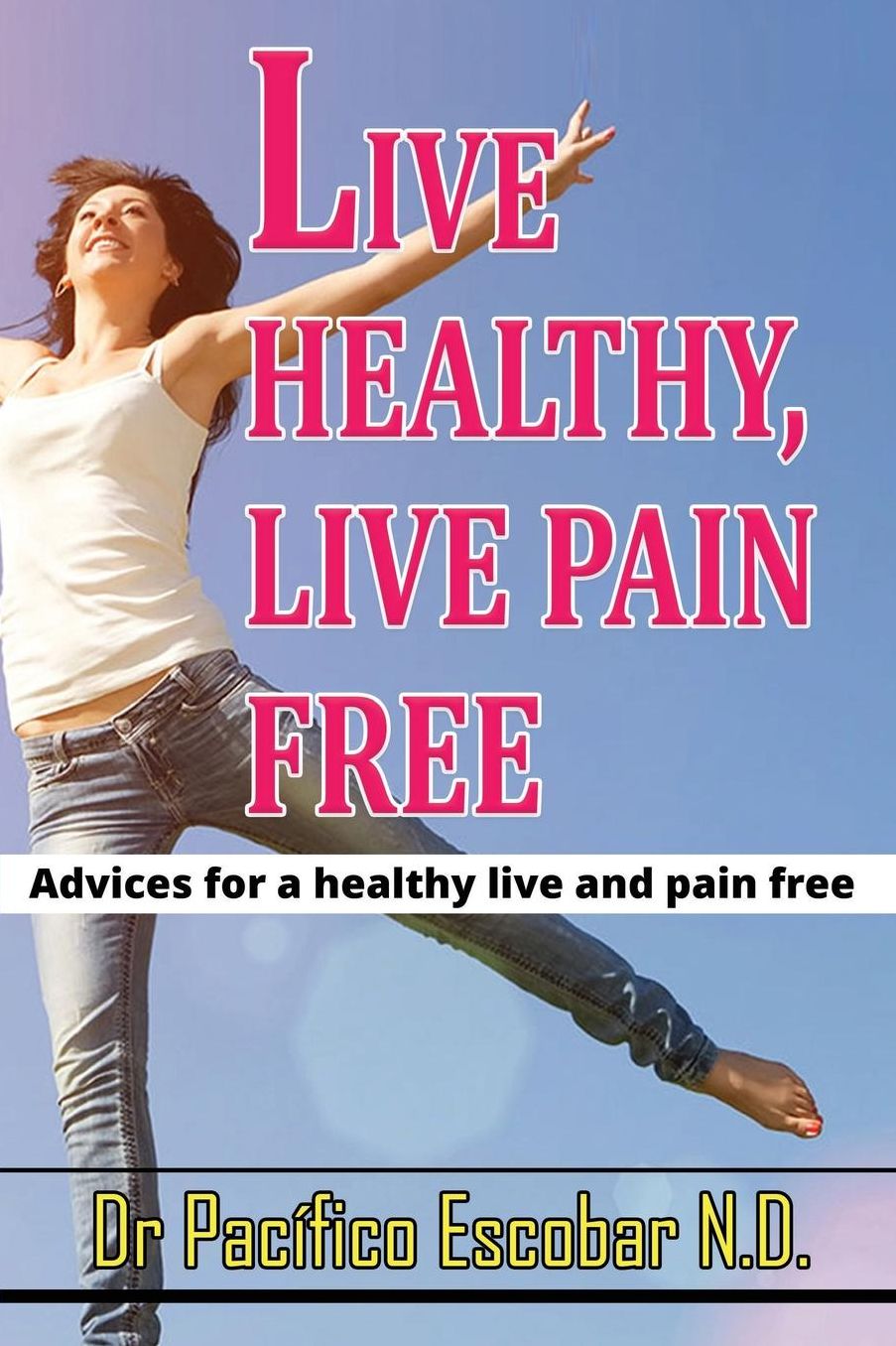 Live Healthy Live Pain Free: Advices for a Healthy Life and Pain Free