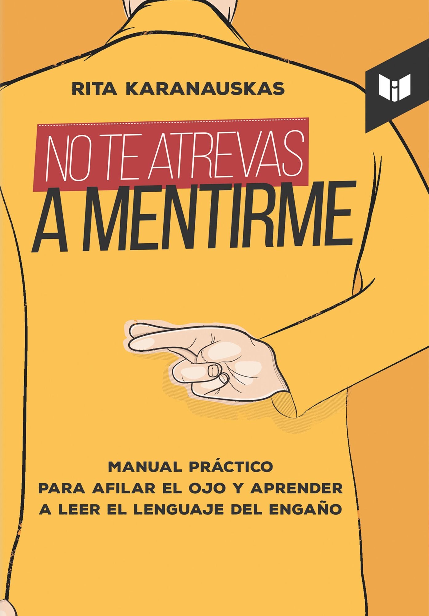 No te atrevas a mentirme: Manual práctico para afilar el ojo y aprender a leer el lenguaje del engaño