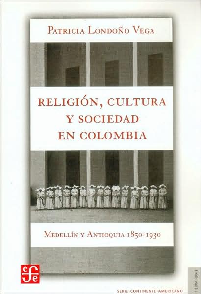 Religion, cultura y sociedad en Colombia. Medellin y Antioquia, 1850-1930