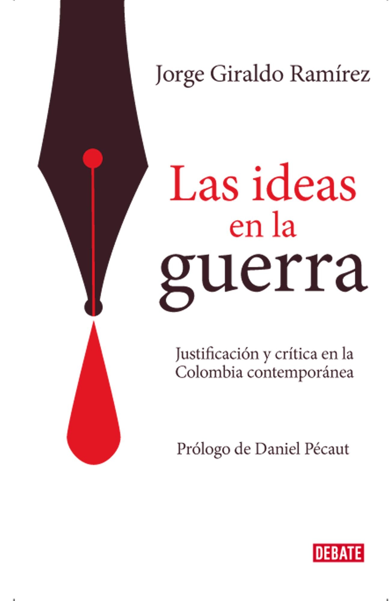 Las ideas en la guerra: Justificación y crítica en la Colombia contemporánea
