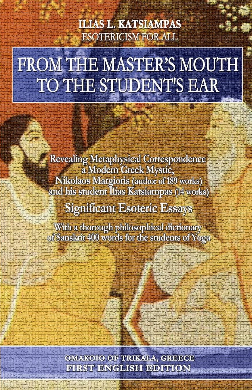 From the master's mouth to the student's ear: Revealing Metaphysical Correspondence - a Modern Greek Mystic, Nikolaos Margioris (author of 189 works) and his student Ilias Katsiampas (14 works). Significant Esoteric Essays.