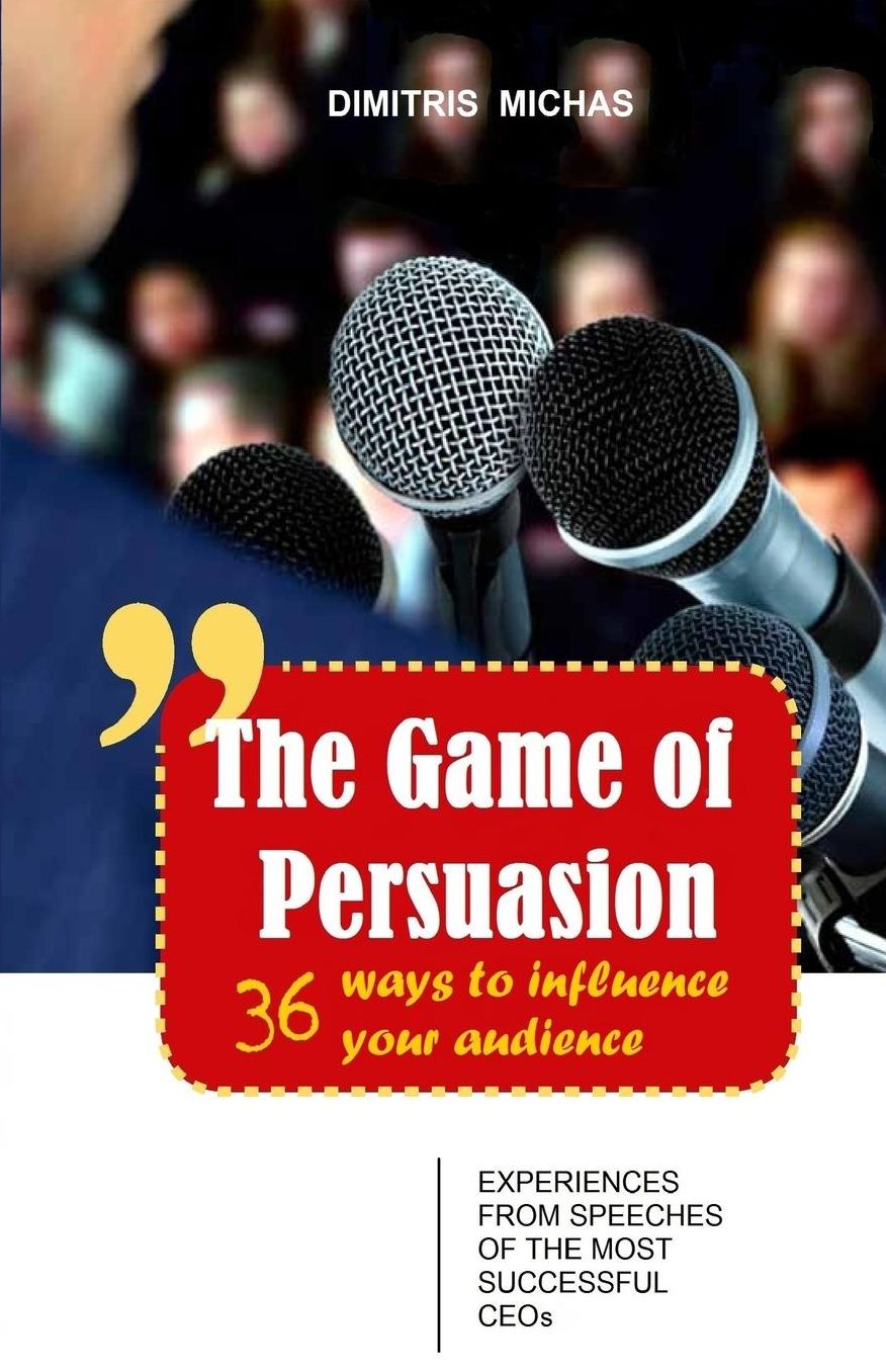 The Game of Persuasion - 36 ways to influence your audience: Experiences from speeches of the most successful CEOs