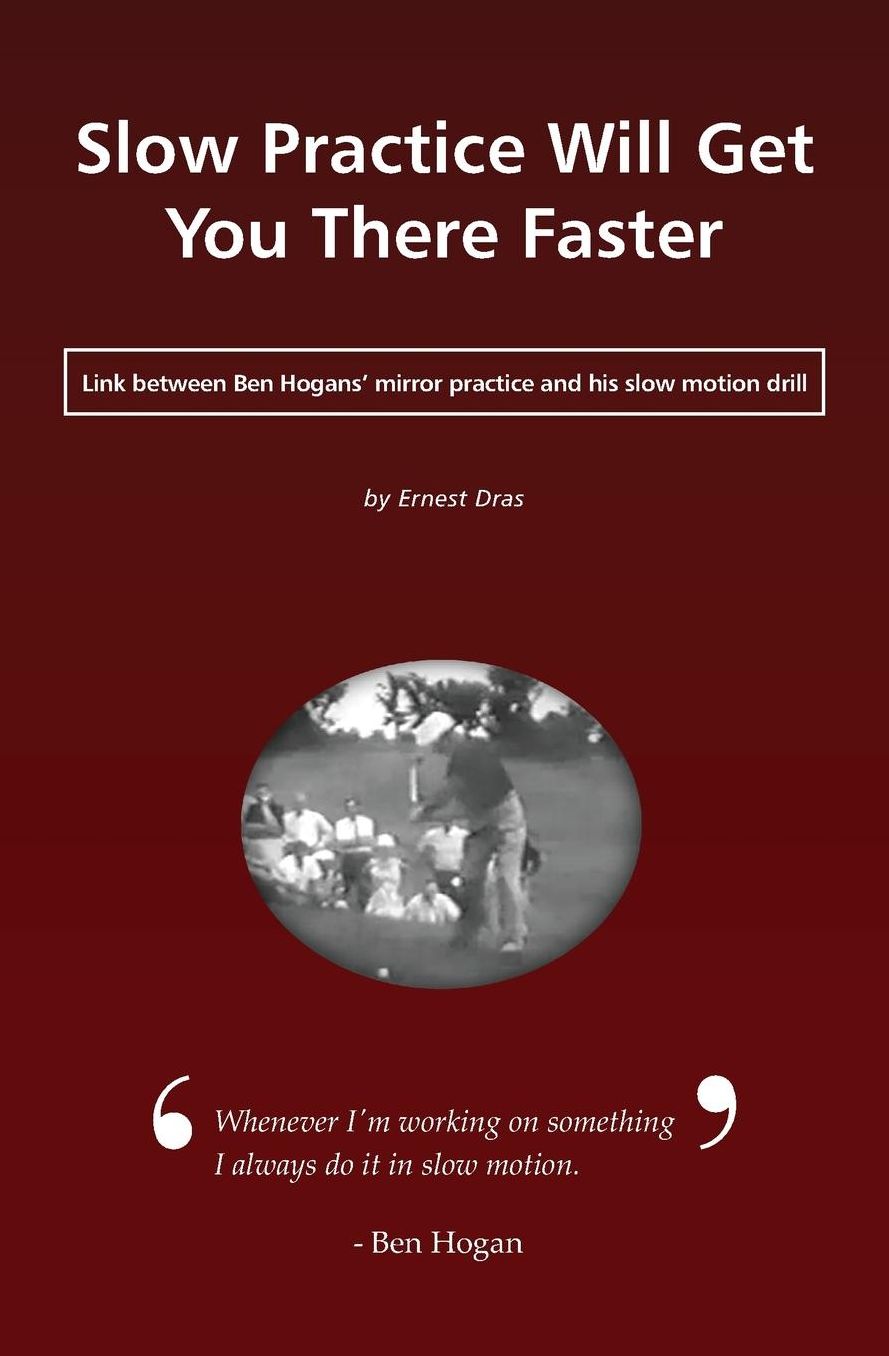 Slow Practice Will Get You There Faster: Link Between Ben Hogans' Mirror Practice and His Slow Motion Drill