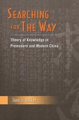 Searching for the Way : Theory of Knowledge in Premodern and Modern China