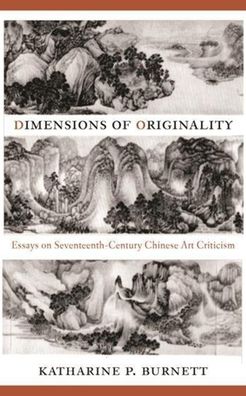 Dimensions of Originality: Essays on Seventeenth-century Chinese Art Criticism