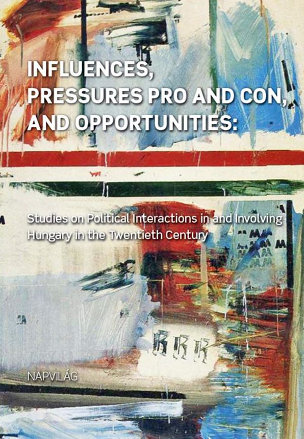 Influences pro and con, and opportunities: Studies on Political Interactions in and Involving Hungary in the Twentieth Century