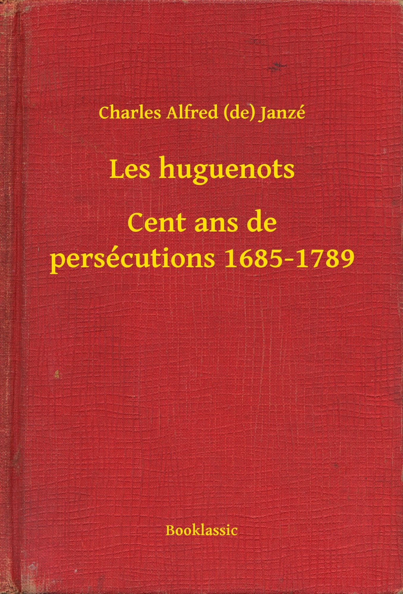 Les huguenots - Cent ans de persécutions 1685-1789