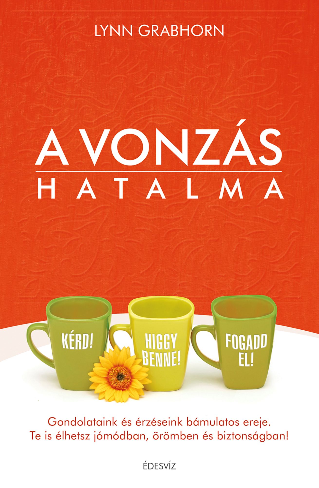 A vonzás hatalma: Gondolataink és érzelmeink bámulatos ereje Te is élhetsz jómódban, örömben és biztonságban!