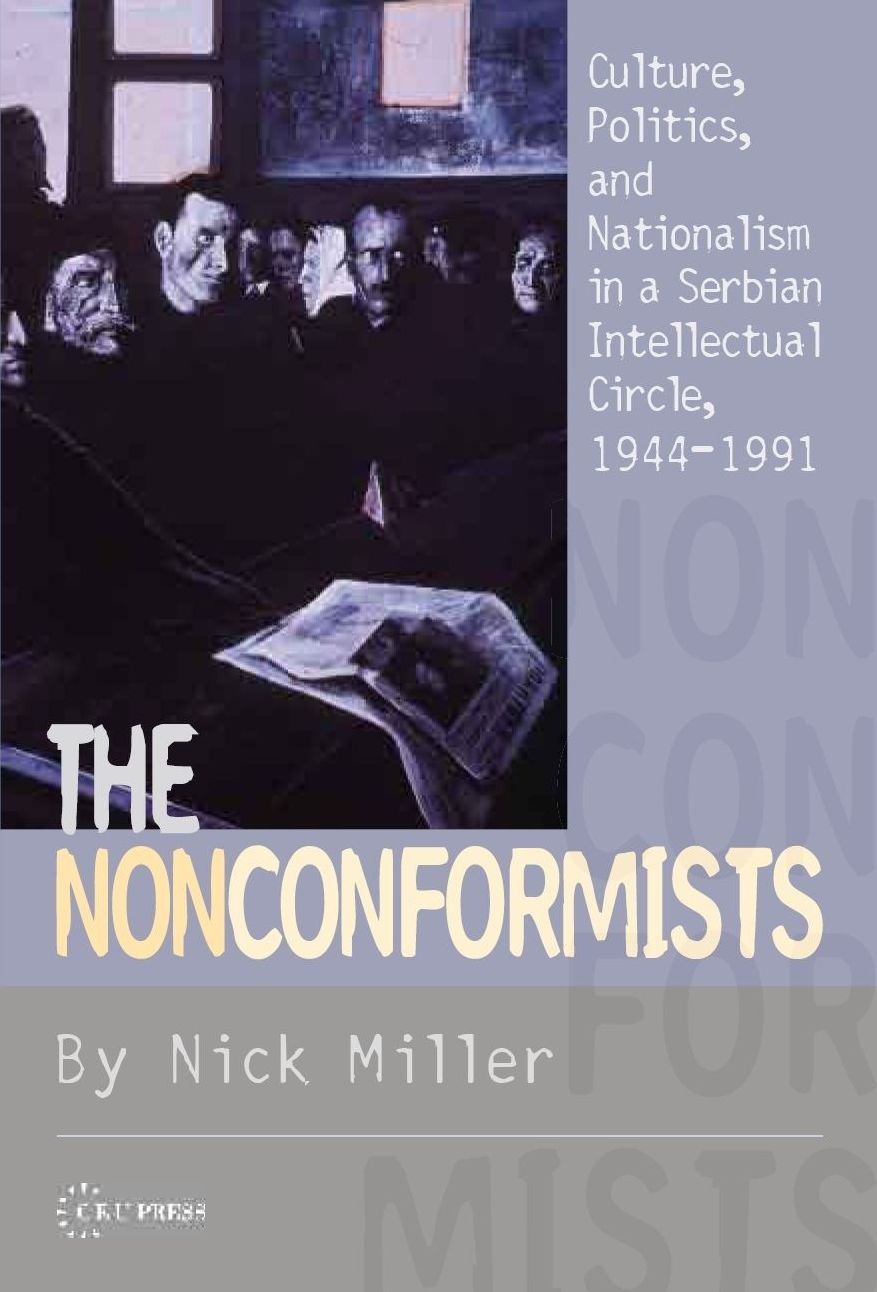 The Nonconformists: Culture, Politics, and Nationalism in a Serbian Intellectural Circle, 1944-1991