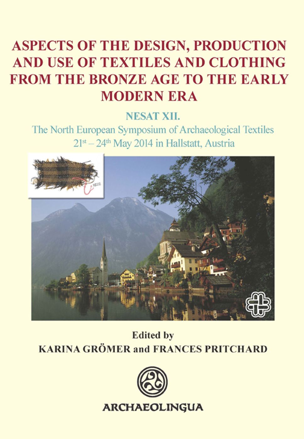Aspects of the Design, Production and Use of Textiles and Clothing from the Bronze Age to the Early Modern Era: NESAT XII. The North European Symposium for Archaeological Textiles, 21st - 24th May 2014 in Hallstatt, Austria