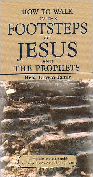 How to Walk in the Footsteps of Jesus and the Prophets: A Scripture Reference Guide for Biblical Sites in Israel and Jordan