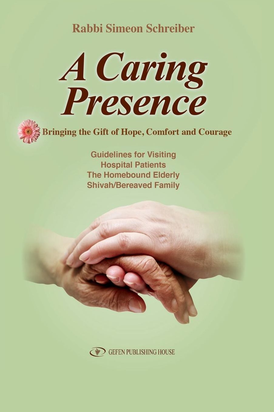 A Caring Presence: Bringing the Gift of Hope, Comfort and Courage: Guidelines for Visiting Hospital Patients, the Homebound Elderly, Shiva/Bereaved Family