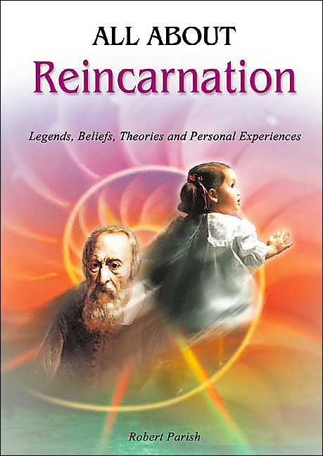 All About Reincarnation: Life After Death- Legends, Beliefs, Theories and Personal Experiences