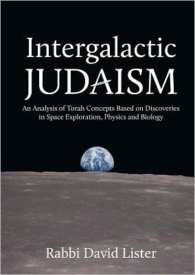 Intergalactic Judaism: An Analysis of Torah Concepts Based on Discoveries in Space Exploration, Physics and Biology