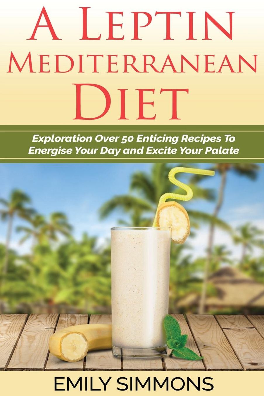 A Leptin Mediterranean Diet Exploration Over 50 Enticing Recipes To Energise You