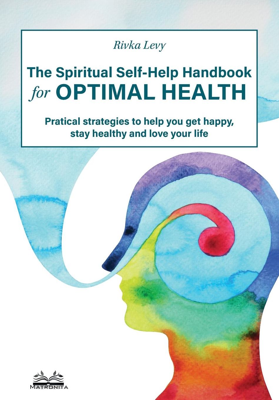 The Spiritual Self-Help Handbook for Optimal Health: Practical strategies to help you get happy, stay healthy and love your life