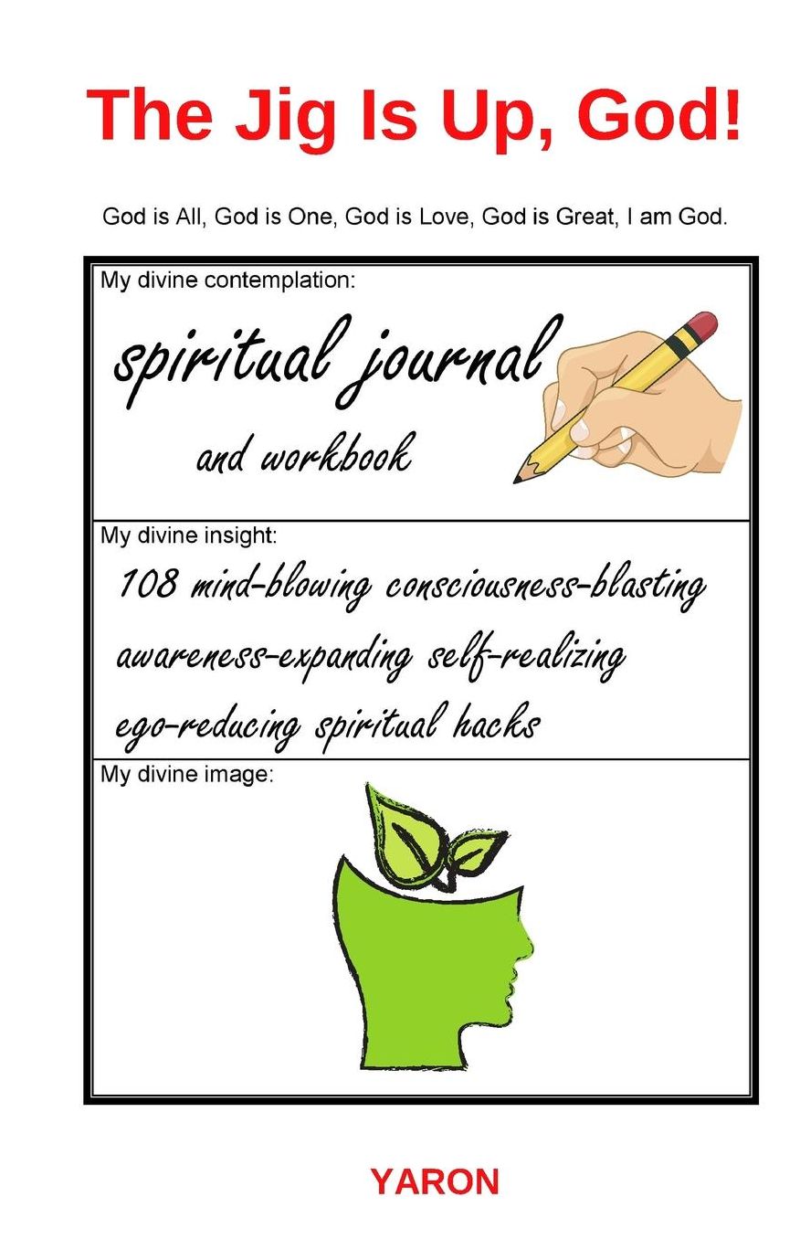 The Jig Is Up, God!: 108 mind-blowing consciousness-blasting awareness-expanding self-realizing ego-reducing spiritual hacks