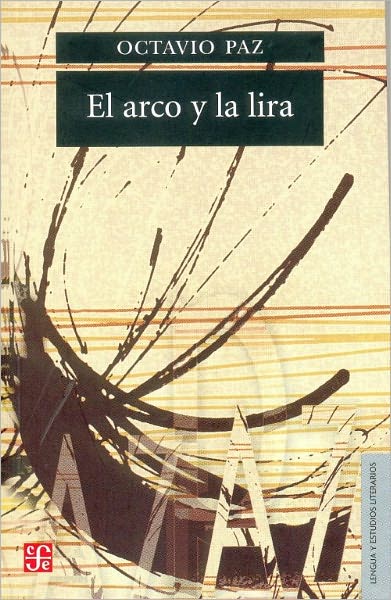 El arco y la lira. El poema, la revelacion poetica, poesia e historia