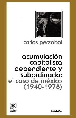 Acumulacion Capitalista Dependiente y Subordinada: El Caso de Mexico (1940-1978)