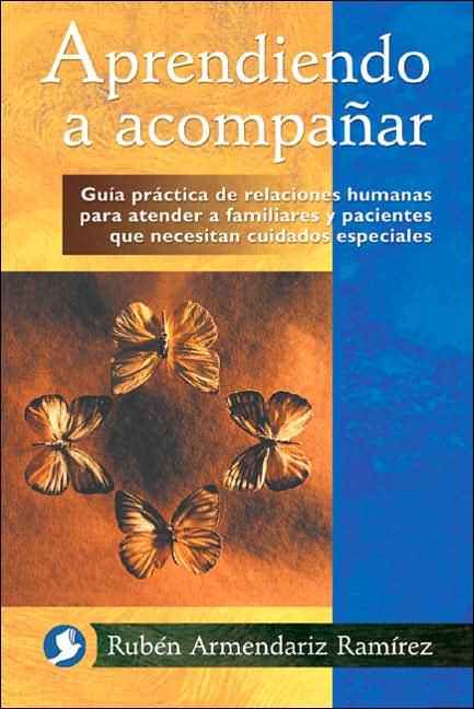 Aprendiendo a Acompanar: Guia Practica de Relaciones Humanas para Atender a Familiares y Pacientes Que Necesitan Cuidados Especiales