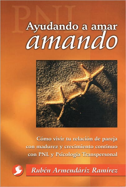 Ayudando a amar amando: Como vivir tu relacion de pareja con madurez y crecimiento continuo con PNL y Psicologia Transpersonal