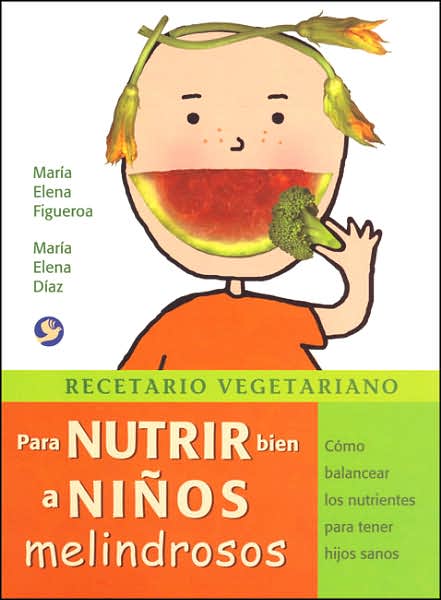 Recetario vegetariano para nutrir bien a ninos melindrosos: Como balancear los nutrientes para tener hijos sanos