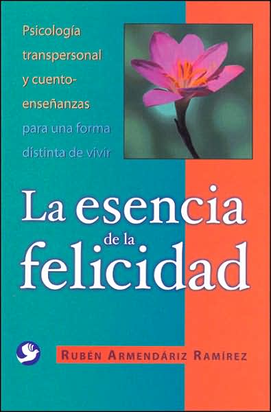 La Esencia de la Felicidad: Psicologia Transpersonal y Cuento-Ensenanzas para una Forma Distinta de Vivir