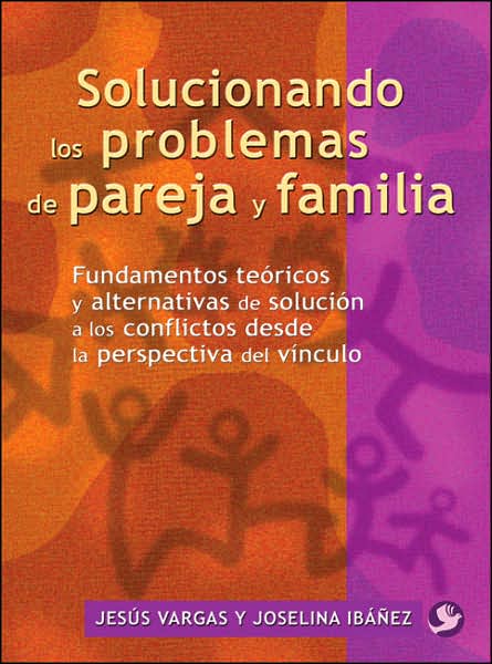 Solucionando Los Problemas de Pareja y Familia: Fundamentos Teoricos Y Alternativas de Solucion a Los Conflictos Desde la Perspectiva Del Vinculo