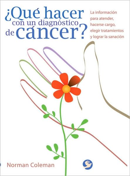 Que hacer con un diagnostico de cancer?: La informacion para atender, hacerse cargo, elegir tratamientos y lograr la sanacion