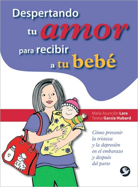 Despertando tu amor para recibir a tu bebe: Como prevenir la tristeza y la depresion en el embarazo y despues del parto