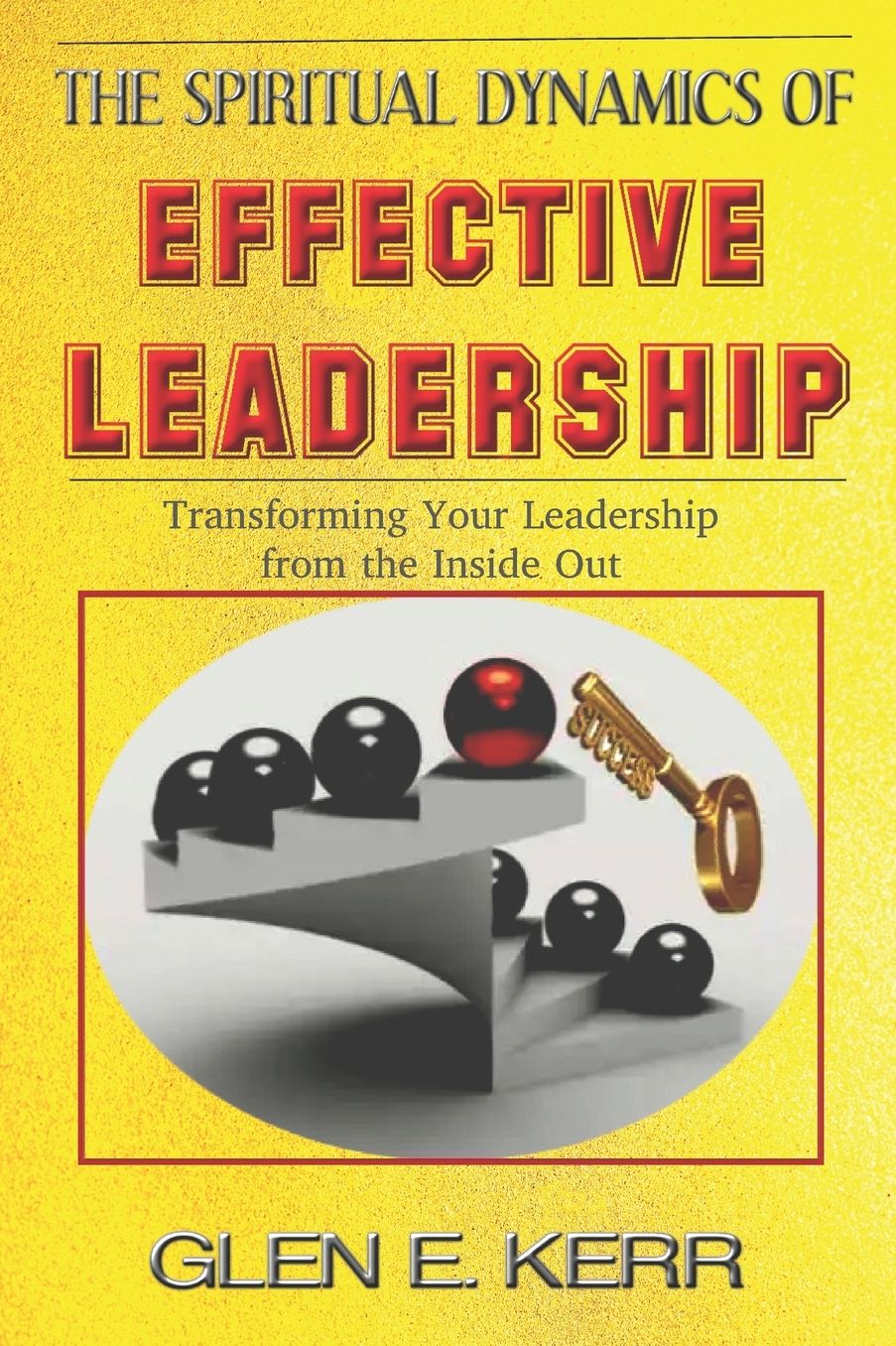 The Spiritual Dynamics of Effective Leadership: How to Unlock Your Full Leadership Capabilities, Achieve Maximum Effectiveness and Become the Successful Leader God Predestined You to be.