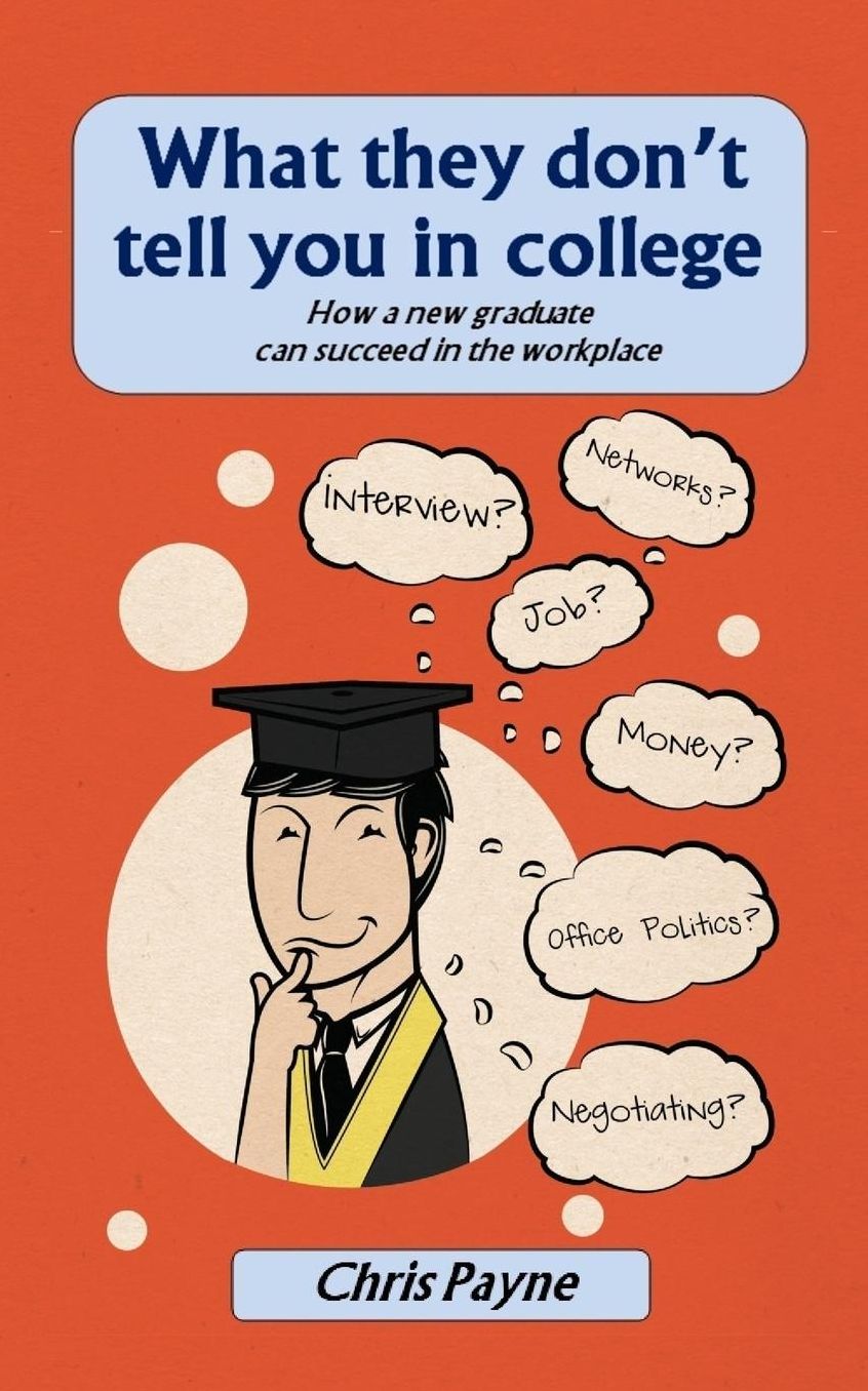 What they don't tell you in college: How a new graduate can succeed in the workplace