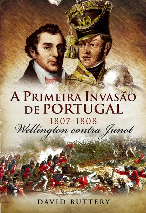 A Primeira Invasão de Portugal, 1807-1808 - Wellington contra Junot