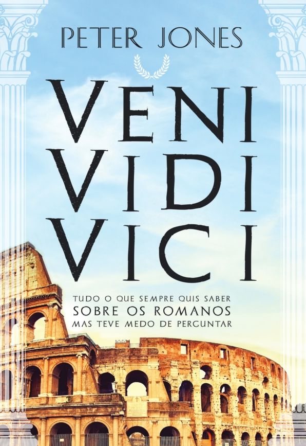 VENI * VIDI * VICI Tudo o Que Sempre Quis Saber Sobre os Romanos Mas Teve Medo de Perguntar