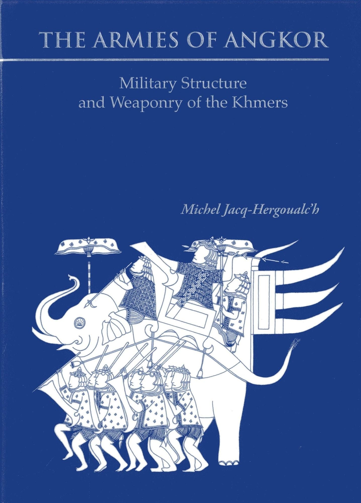Armies of Angkor: Military Structure and Weaponry of the Khmers