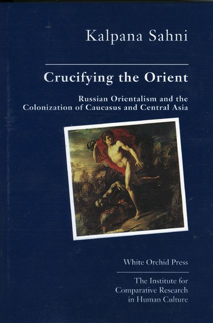 Crucifying the Orient: Russian Orientalism and the Colonization of Caucasus and Central Asia