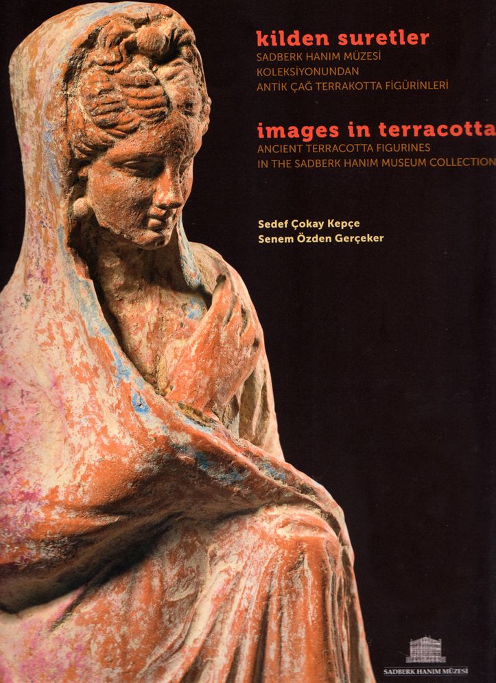 Images in Terracotta: Ancient Terracotta Figurines in the Sadberk Hanim Museum Collection / Kilden Suretler. Sadberk Hanim Muzesi Koleksiyonundan Antik Cag Terrakotta Figurinleri